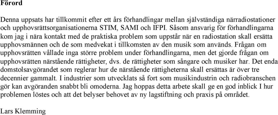 används. Frågan om upphovsrätten vållade inga större problem under förhandlingarna, men det gjorde frågan om upphovsrätten närstående rättigheter, dvs. de rättigheter som sångare och musiker har.