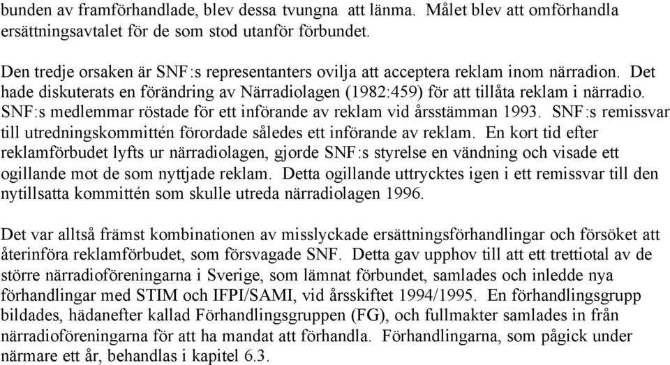 SNF:s medlemmar röstade för ett införande av reklam vid årsstämman 1993. SNF:s remissvar till utredningskommittén förordade således ett införande av reklam.