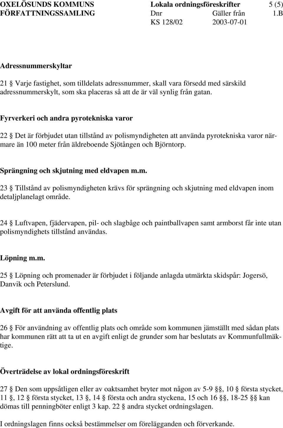 Fyrverkeri och andra pyrotekniska varor 22 Det är förbjudet utan tillstånd av polismyndigheten att använda pyrotekniska varor närmare än 100 meter från äldreboende Sjötången och Björntorp.