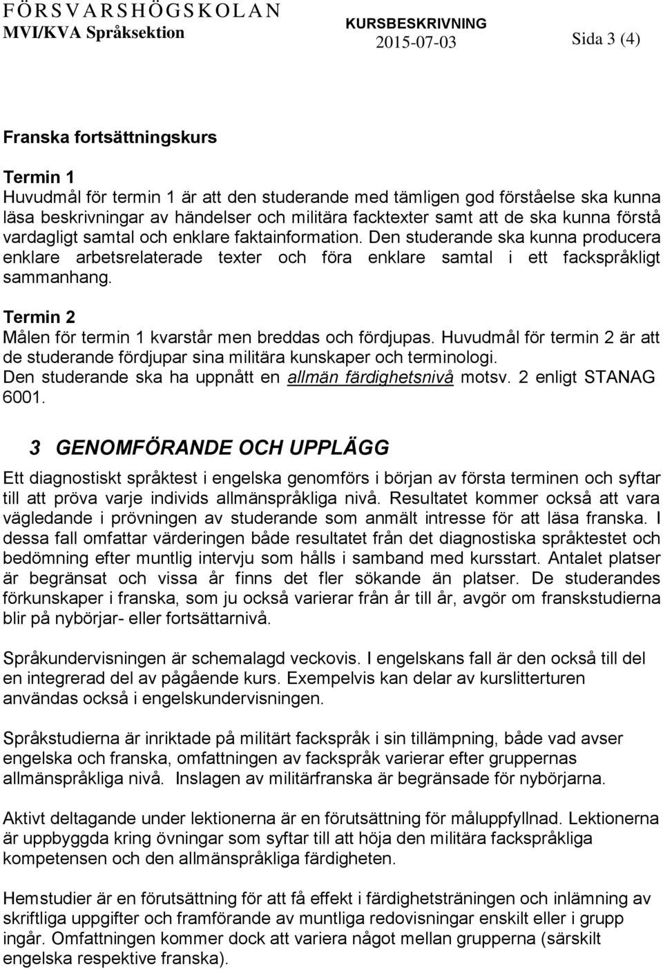 Målen för termin 1 kvarstår men breddas och fördjupas. Huvudmål för termin 2 är att de studerande fördjupar sina militära kunskaper och terminologi.