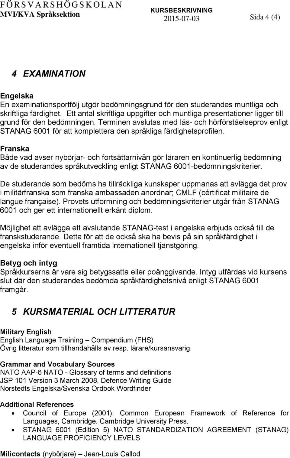 Terminen avslutas med läs- och hörförståelseprov enligt STANAG 6001 för att komplettera den språkliga färdighetsprofilen.