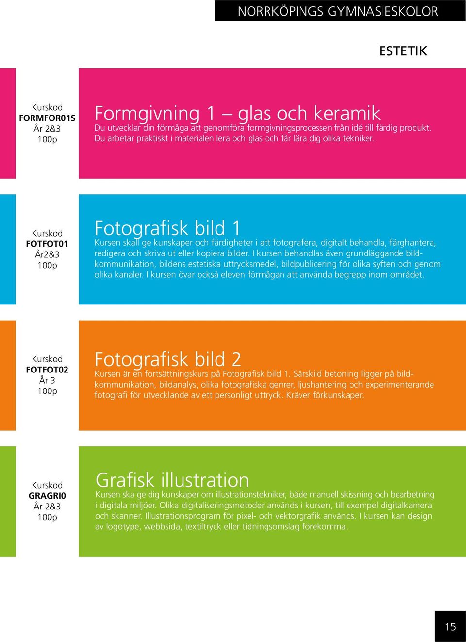 FOTFOT01 År2&3 Fotografisk bild 1 Kursen skall ge kunskaper och färdigheter i att fotografera, digitalt behandla, färghantera, redigera och skriva ut eller kopiera bilder.