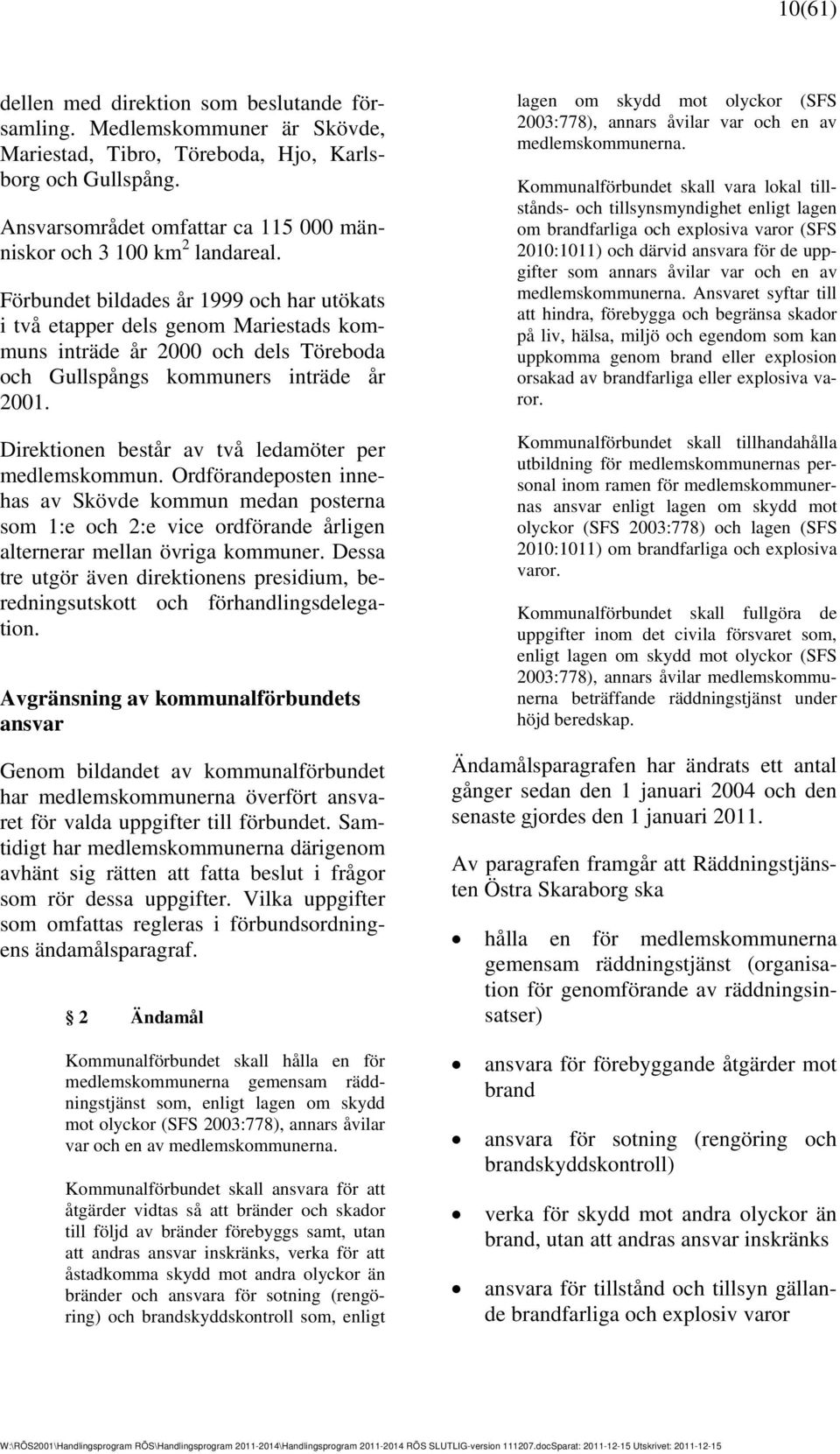 Förbundet bildades år 1999 och har utökats i två etapper dels genom Mariestads kommuns inträde år 2000 och dels Töreboda och Gullspångs kommuners inträde år 2001.