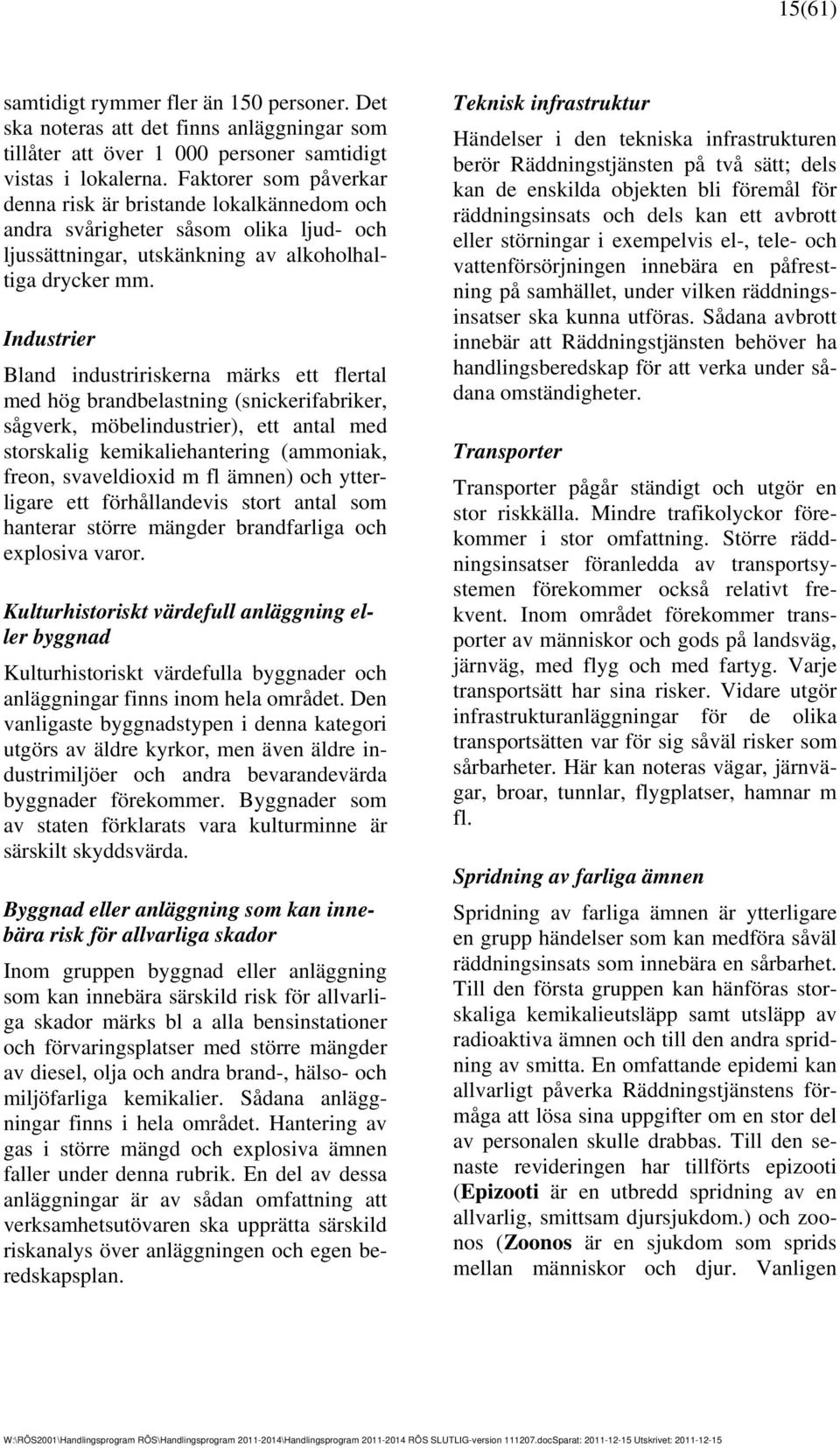 Industrier Bland industririskerna märks ett flertal med hög brandbelastning (snickerifabriker, sågverk, möbelindustrier), ett antal med storskalig kemikaliehantering (ammoniak, freon, svaveldioxid m