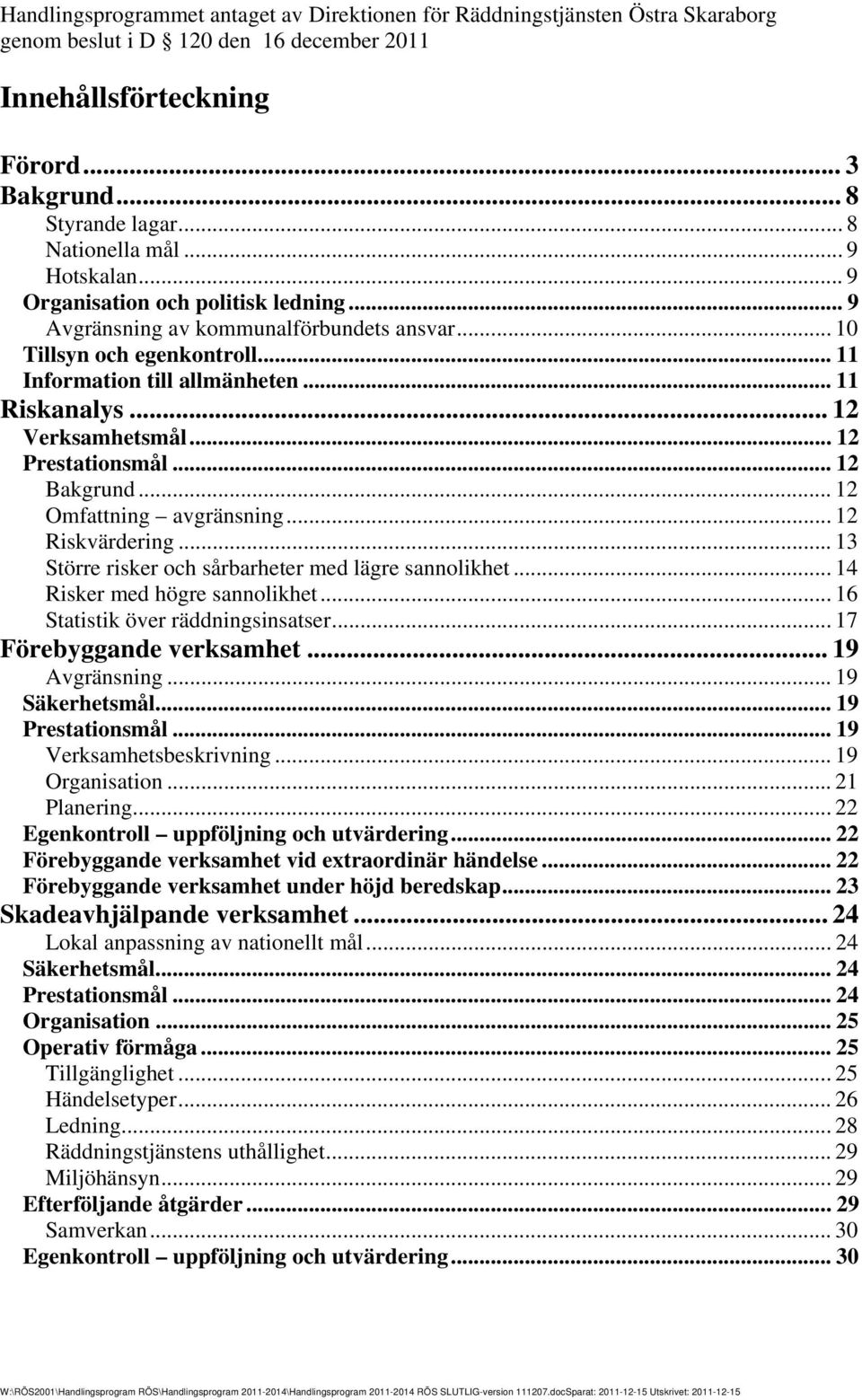 .. 11 Riskanalys... 12 Verksamhetsmål... 12 Prestationsmål... 12 Bakgrund... 12 Omfattning avgränsning... 12 Riskvärdering... 13 Större risker och sårbarheter med lägre sannolikhet.