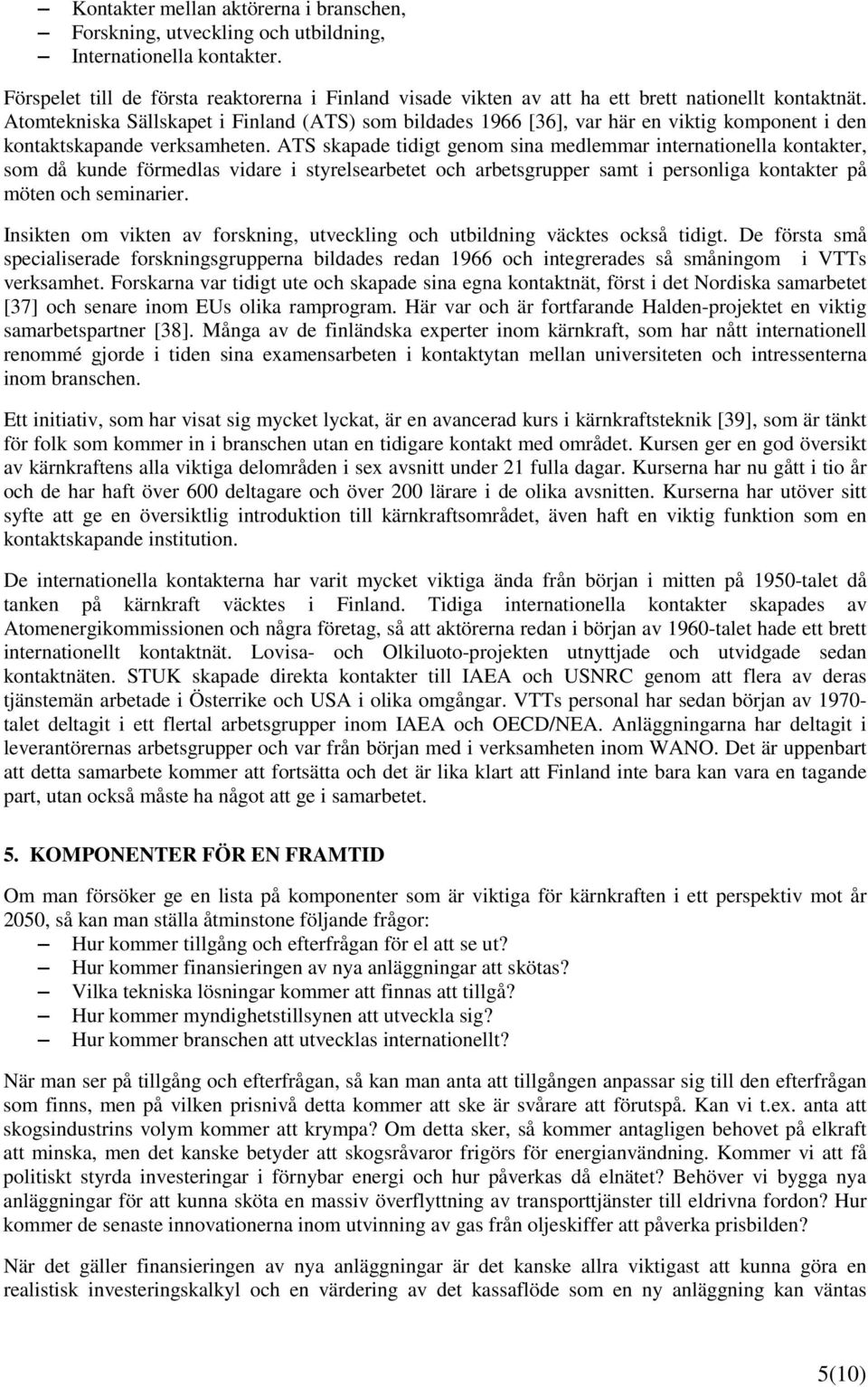 Atomtekniska Sällskapet i Finland (ATS) som bildades 1966 [36], var här en viktig komponent i den kontaktskapande verksamheten.