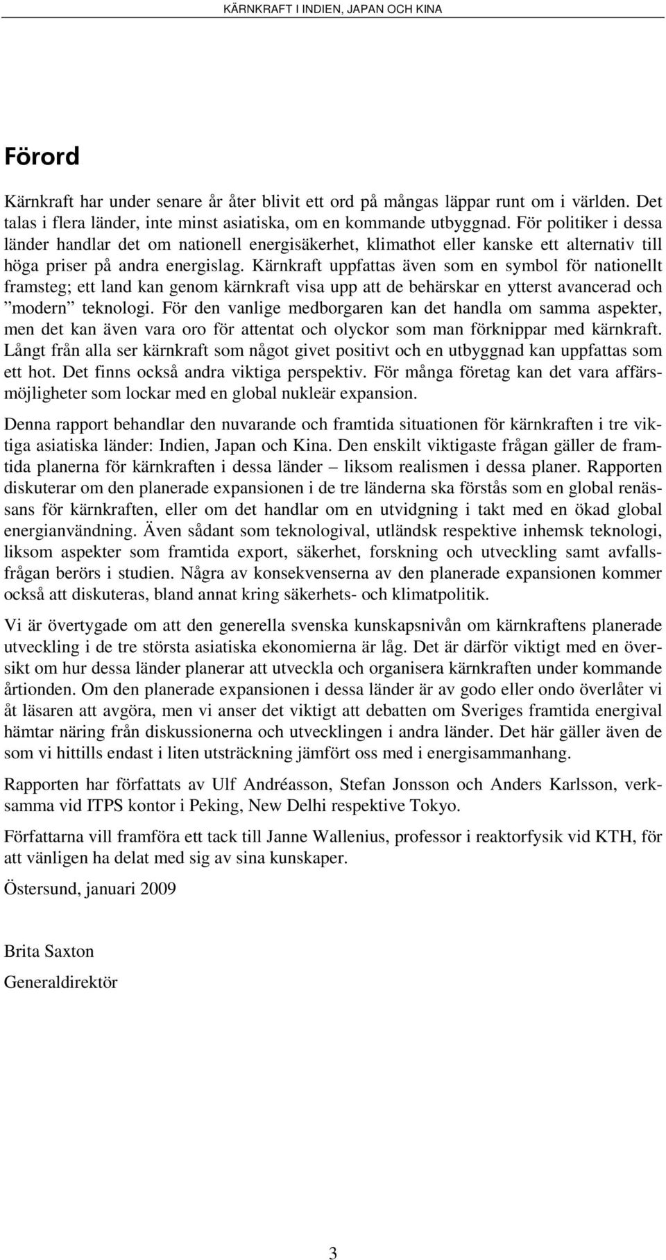 Kärnkraft uppfattas även som en symbol för nationellt framsteg; ett land kan genom kärnkraft visa upp att de behärskar en ytterst avancerad och modern teknologi.