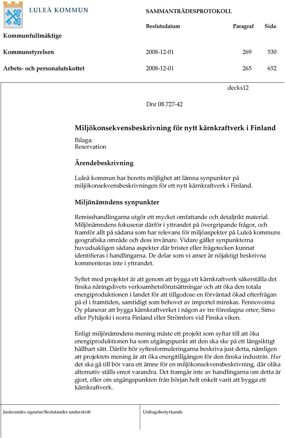 miljökonsekvensbeskrivningen för ett nytt kärnkraftverk i Finland. Miljönämndens synpunkter Remisshandlingarna utgör ett mycket omfattande och detaljrikt material.