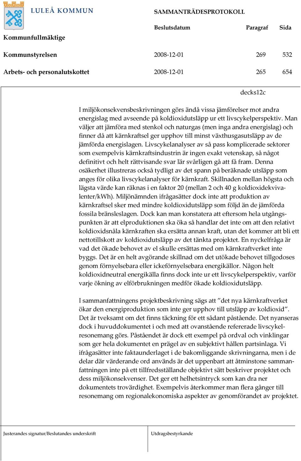 Man väljer att jämföra med stenkol och naturgas (men inga andra energislag) och finner då att kärnkraftsel ger upphov till minst växthusgasutsläpp av de jämförda energislagen.