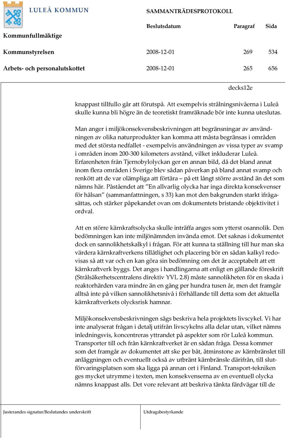 Man anger i miljökonsekvensbeskrivningen att begränsningar av användningen av olika naturprodukter kan komma att måsta begränsas i områden med det största nedfallet - exempelvis användningen av vissa