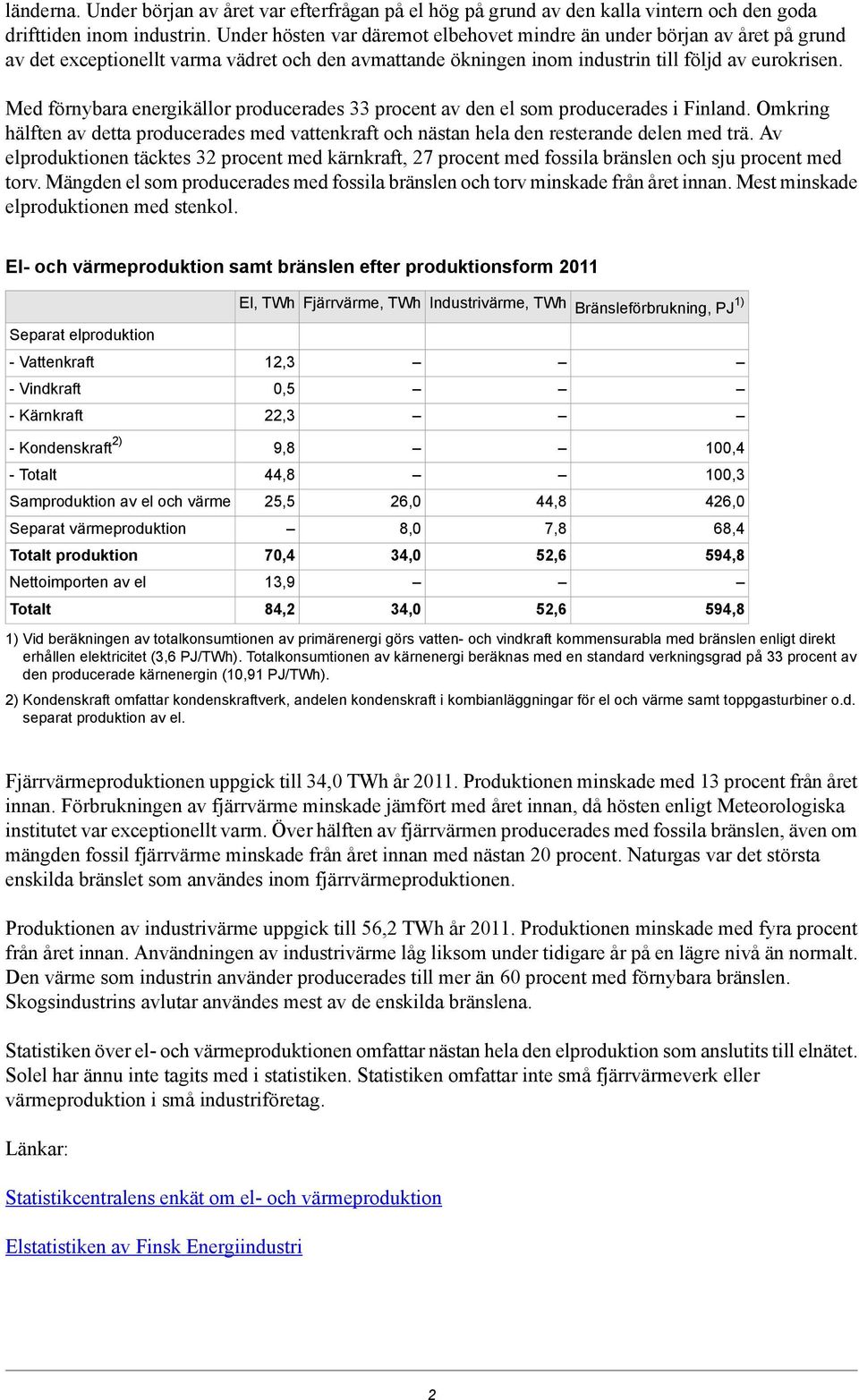 Med förnybara energikällor producerades 33 procent av den el som producerades i Finland. Omkring hälften av detta producerades med vattenkraft och nästan hela den resterande delen med trä.