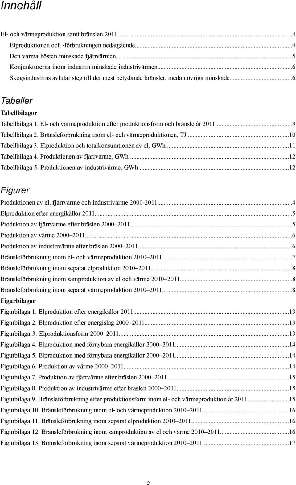 bränslet, medan övriga minskade.6 Tabeller Tabellbilagor Tabellbilaga 1. El- och värmeproduktion efter produktionsform och bränsle år 20119 Tabellbilaga 2.