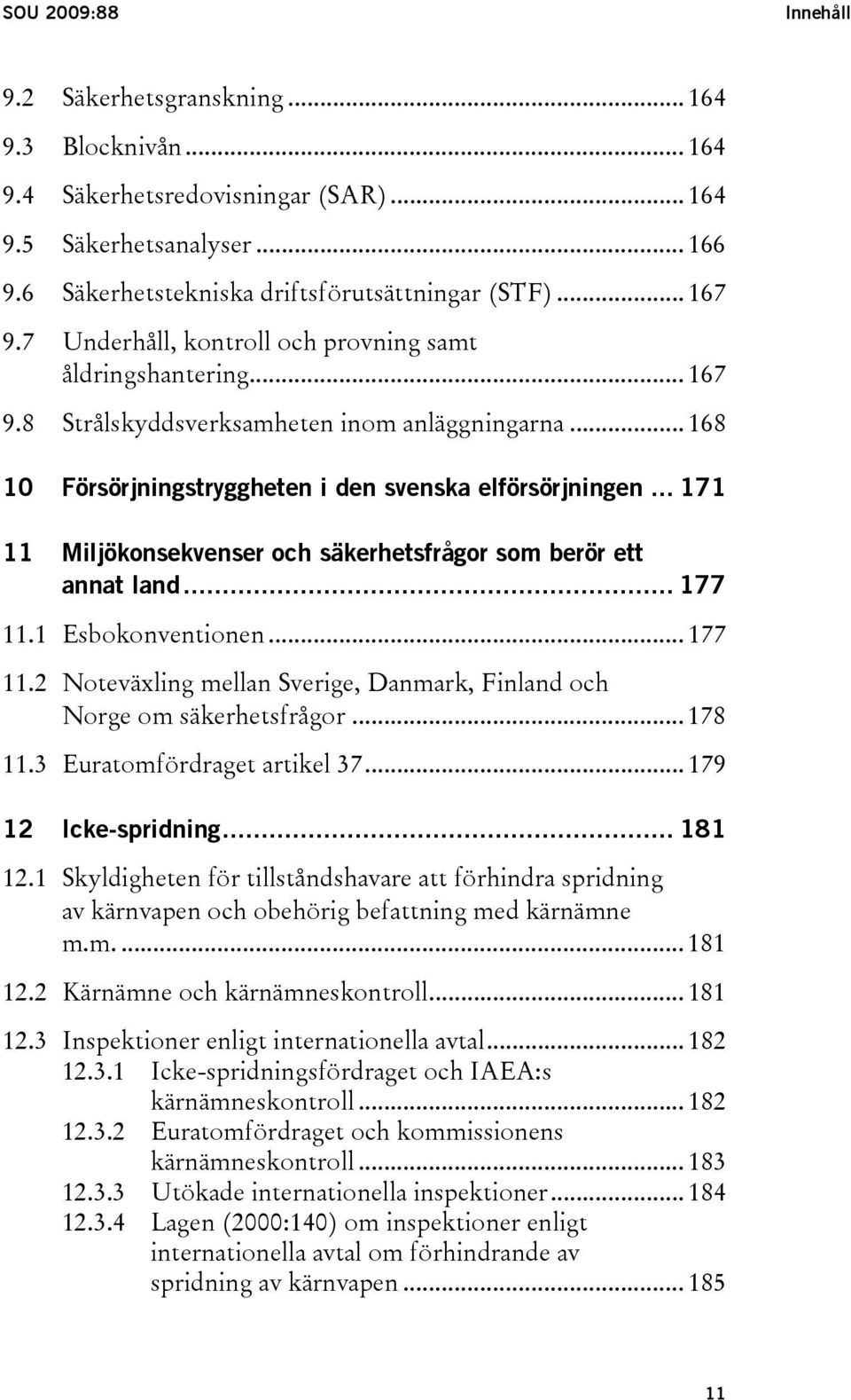 .. 171 11 Miljökonsekvenser och säkerhetsfrågor som berör ett annat land... 177 11.1 Esbokonventionen... 177 11.2 Noteväxling mellan Sverige, Danmark, Finland och Norge om säkerhetsfrågor... 178 11.