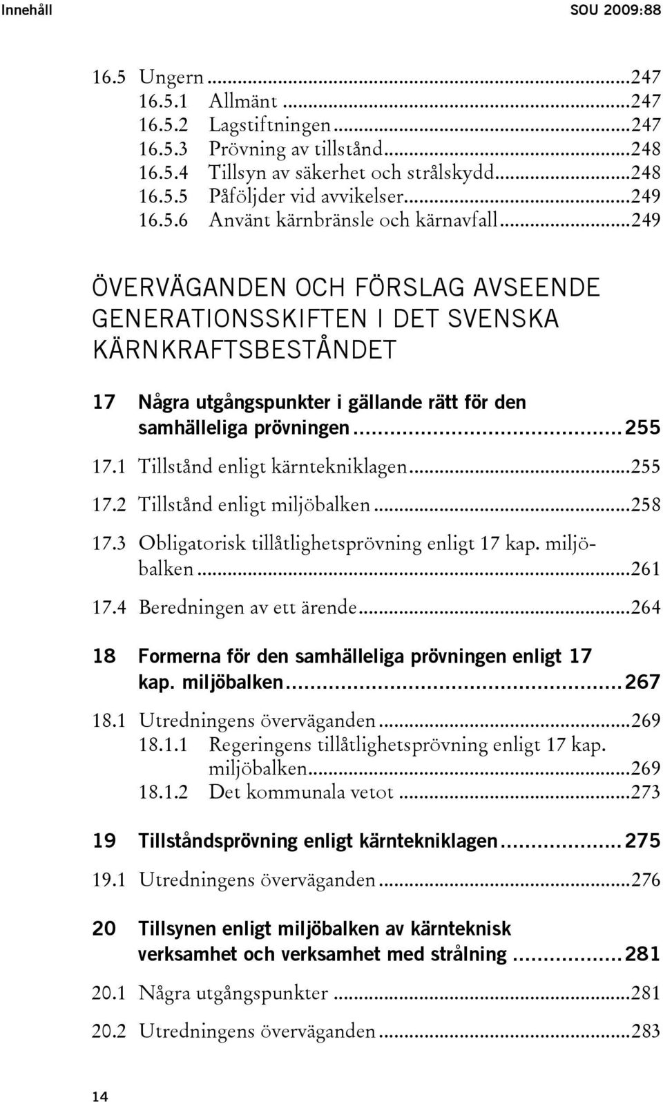 ..249 ÖVERVÄGANDEN OCH FÖRSLAG AVSEENDE GENERATIONSSKIFTEN I DET SVENSKA KÄRNKRAFTSBESTÅNDET 17 Några utgångspunkter i gällande rätt för den samhälleliga prövningen...255 17.