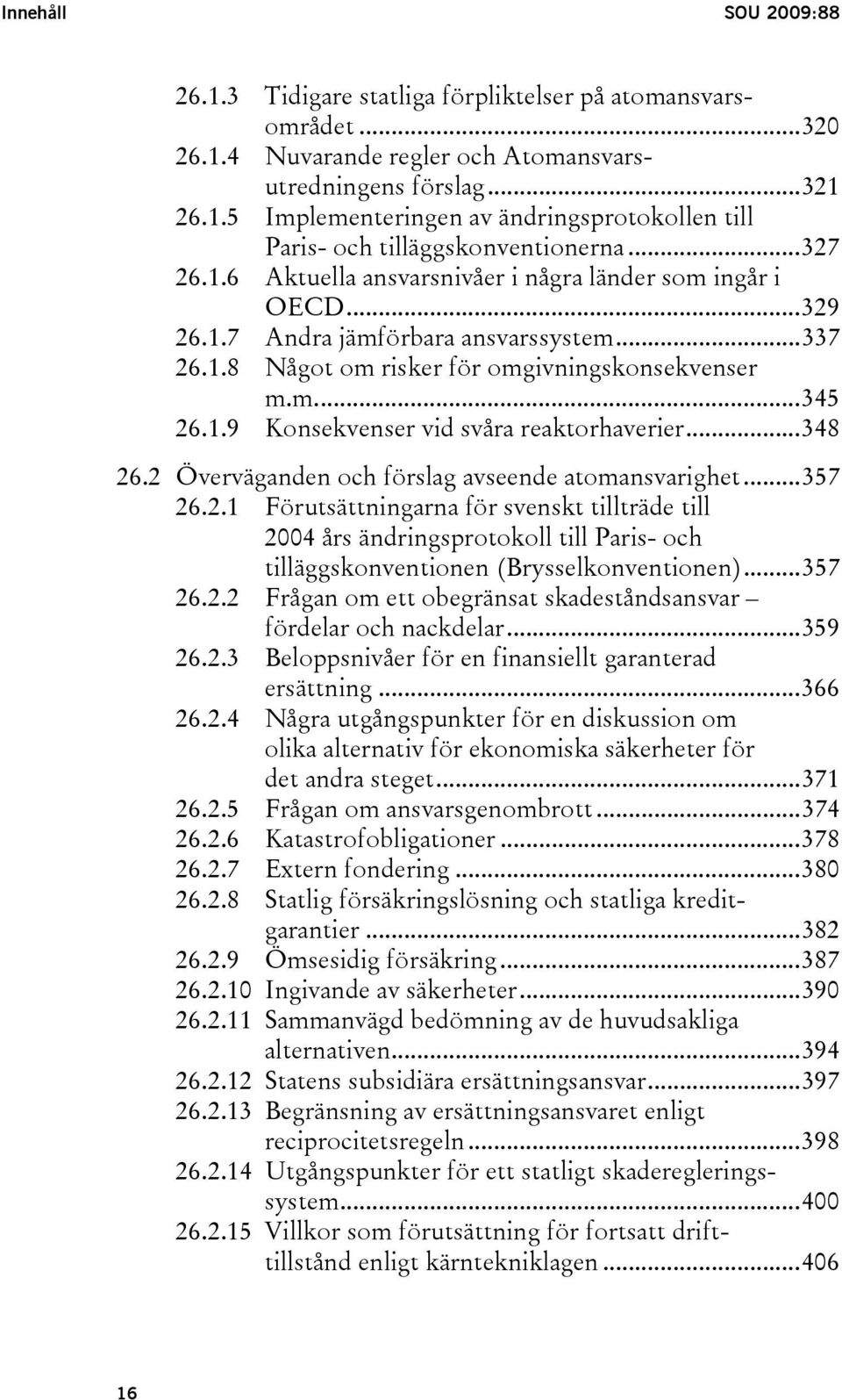 ..348 26.2 Överväganden och förslag avseende atomansvarighet...357 26.2.1 Förutsättningarna för svenskt tillträde till 2004 års ändringsprotokoll till Paris- och tilläggskonventionen (Brysselkonventionen).