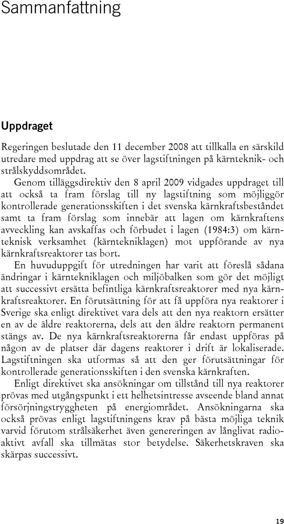 fram förslag som innebär att lagen om kärnkraftens avveckling kan avskaffas och förbudet i lagen (1984:3) om kärnteknisk verksamhet (kärntekniklagen) mot uppförande av nya kärnkraftsreaktorer tas