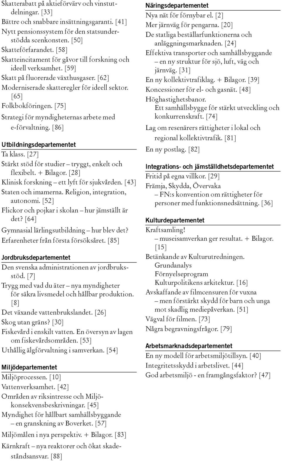 [75] Strategi för myndigheternas arbete med e-förvaltning. [86] Utbildningsdepartementet Ta klass. [27] Stärkt stöd för studier tryggt, enkelt och flexibelt. + Bilagor.