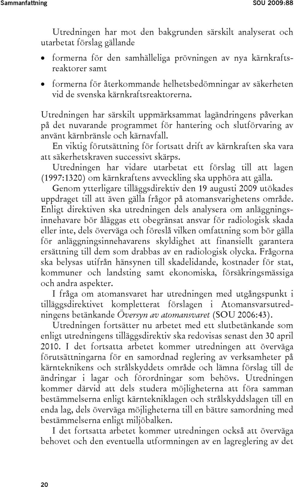 Utredningen har särskilt uppmärksammat lagändringens påverkan på det nuvarande programmet för hantering och slutförvaring av använt kärnbränsle och kärnavfall.