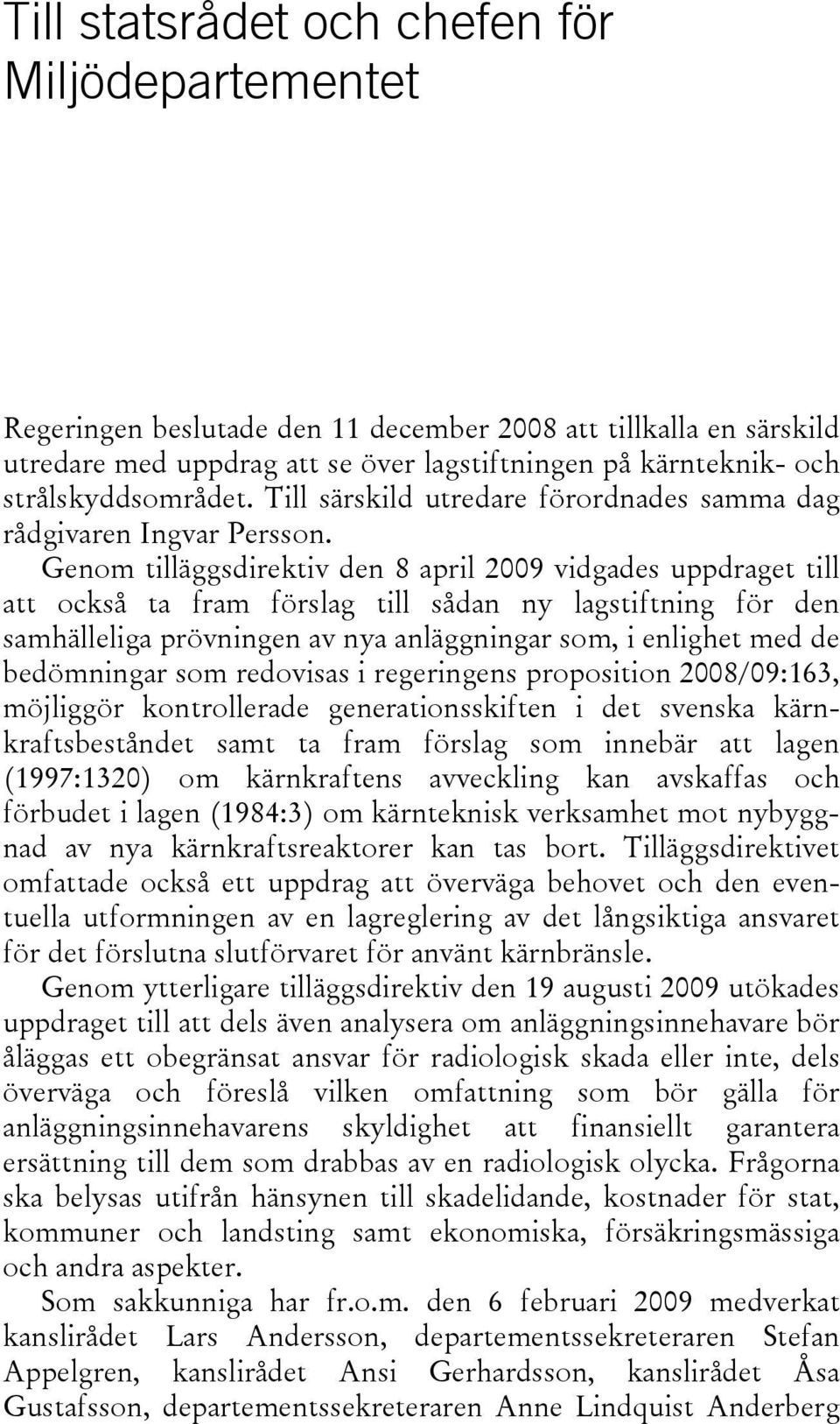 Genom tilläggsdirektiv den 8 april 2009 vidgades uppdraget till att också ta fram förslag till sådan ny lagstiftning för den samhälleliga prövningen av nya anläggningar som, i enlighet med de