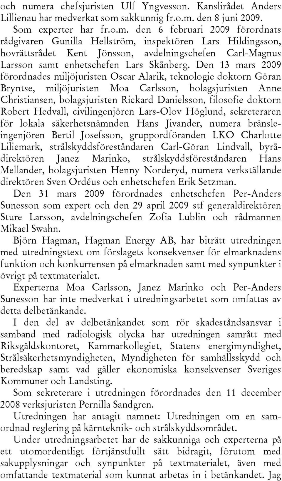 doktorn Robert Hedvall, civilingenjören Lars-Olov Höglund, sekreteraren för lokala säkerhetsnämnden Hans Jivander, numera bränsleingenjören Bertil Josefsson, gruppordföranden LKO Charlotte Liliemark,