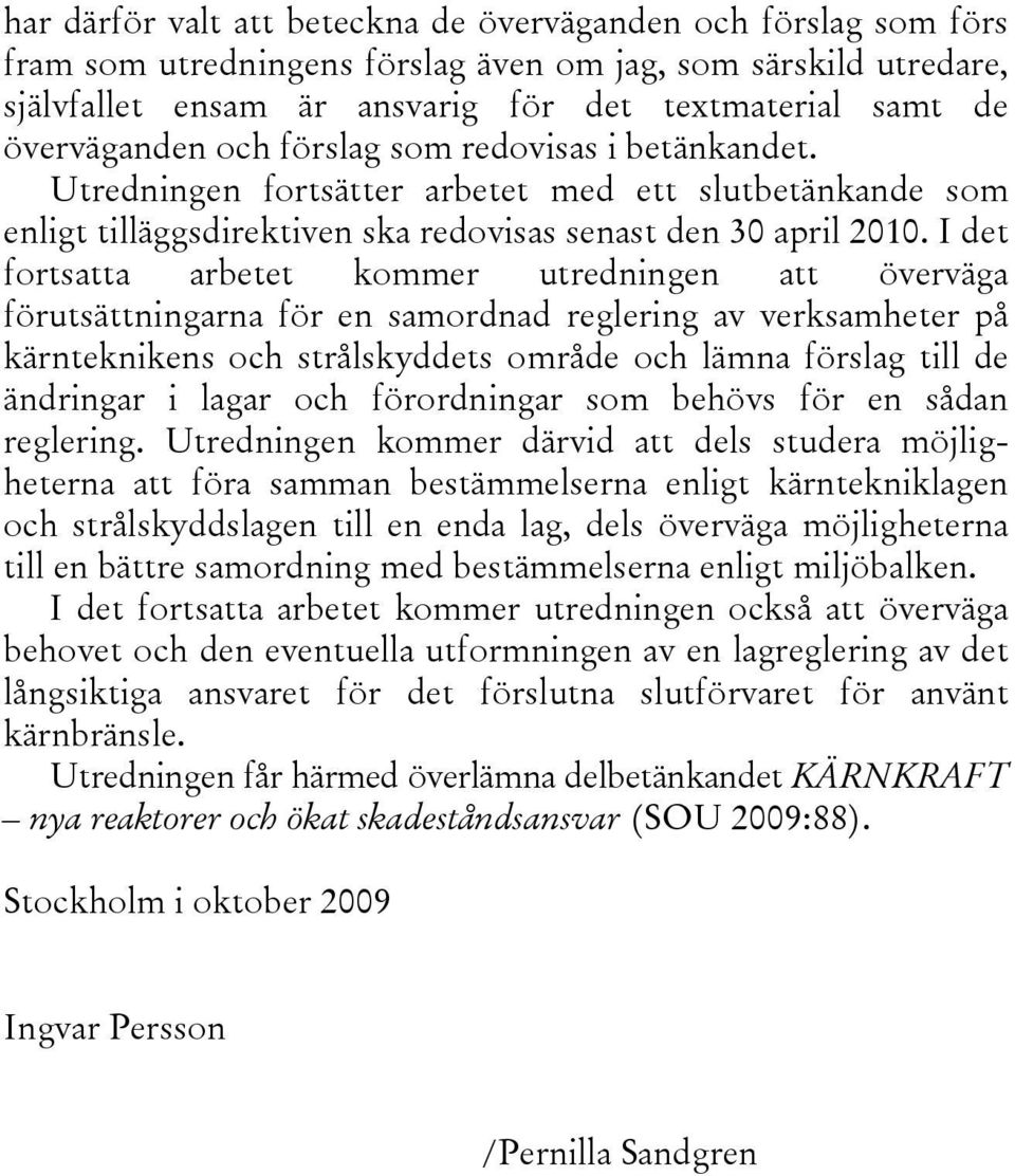 I det fortsatta arbetet kommer utredningen att överväga förutsättningarna för en samordnad reglering av verksamheter på kärnteknikens och strålskyddets område och lämna förslag till de ändringar i