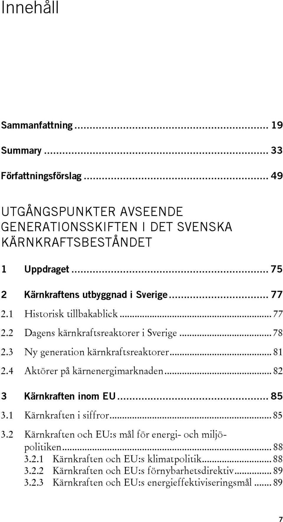 3 Ny generation kärnkraftsreaktorer... 81 2.4 Aktörer på kärnenergimarknaden... 82 3 Kärnkraften inom EU... 85 3.