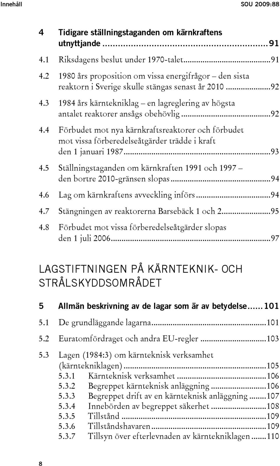 ..93 4.5 Ställningstaganden om kärnkraften 1991 och 1997 den bortre 2010-gränsen slopas...94 4.6 Lag om kärnkraftens avveckling införs...94 4.7 Stängningen av reaktorerna Barsebäck 1 och 2...95 4.