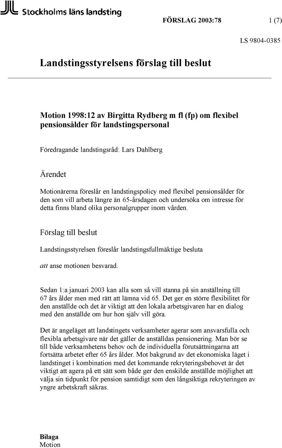 vården. Förslag till beslut Landstingsstyrelsen föreslår landstingsfullmäktige besluta att anse motionen besvarad.