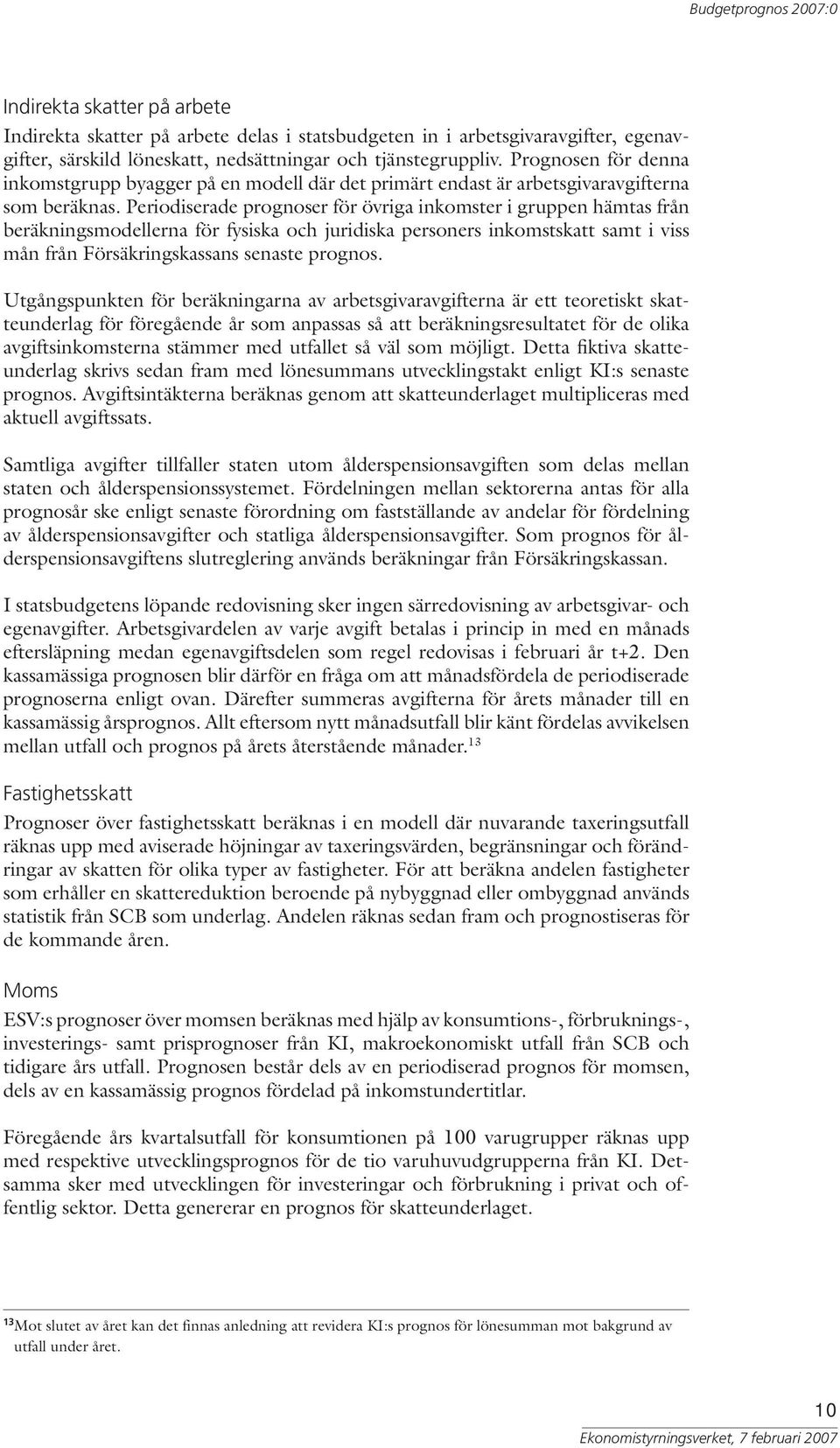 Periodiserade prognoser för övriga inkomster i gruppen hämtas från beräkningsmodellerna för fysiska och juridiska personers inkomstskatt samt i viss mån från Försäkringskassans senaste prognos.