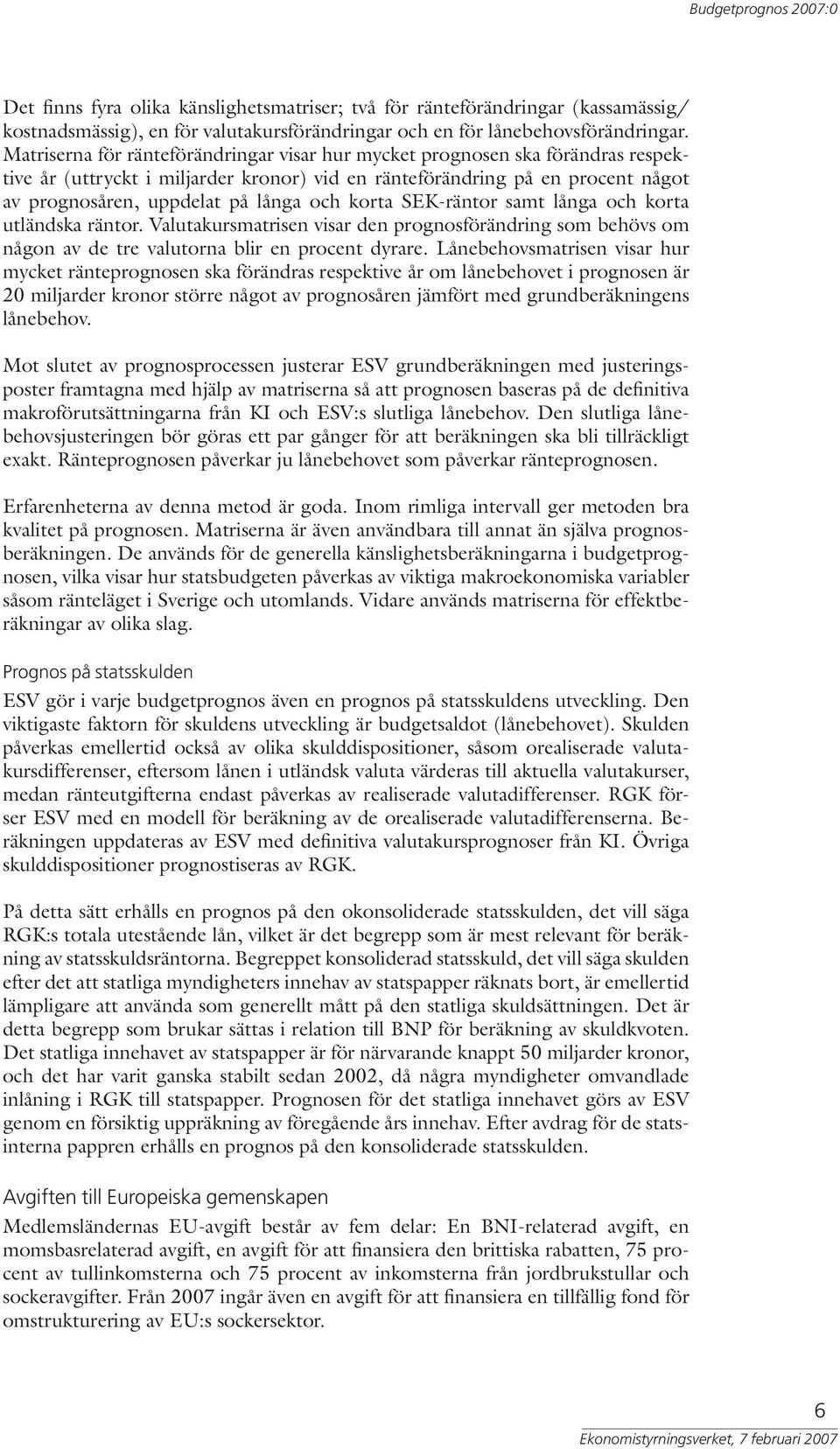 korta SEK-räntor samt långa och korta utländska räntor. Valutakursmatrisen visar den prognosförändring som behövs om någon av de tre valutorna blir en procent dyrare.