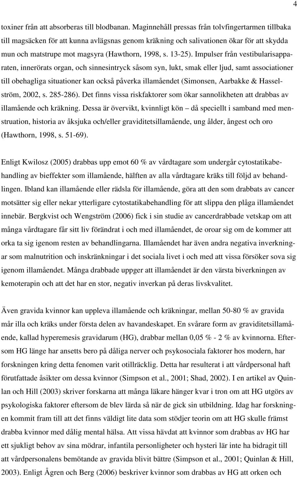 Impulser från vestibularisapparaten, innerörats organ, och sinnesintryck såsom syn, lukt, smak eller ljud, samt associationer till obehagliga situationer kan också påverka illamåendet (Simonsen,