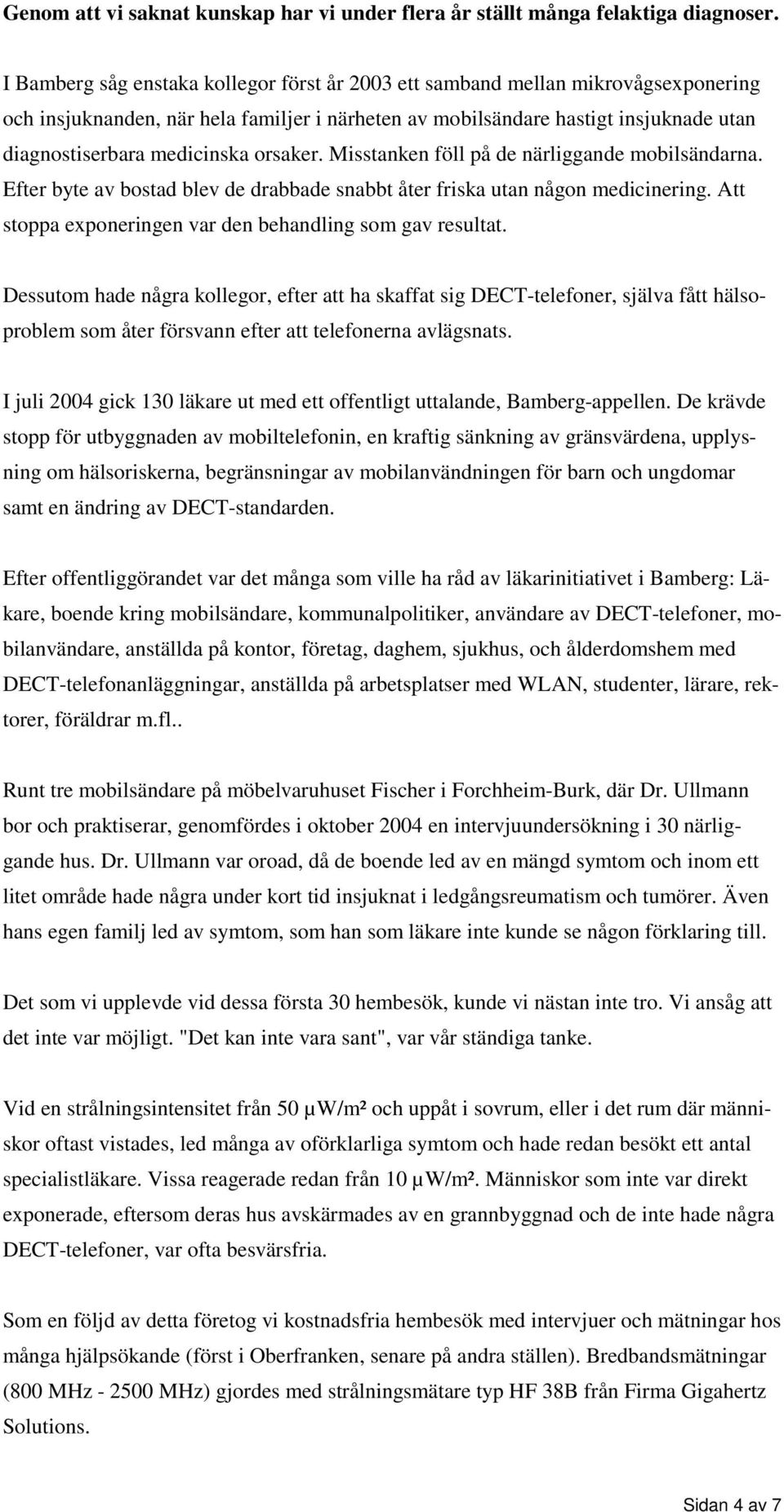 orsaker. Misstanken föll på de närliggande mobilsändarna. Efter byte av bostad blev de drabbade snabbt åter friska utan någon medicinering. Att stoppa exponeringen var den behandling som gav resultat.