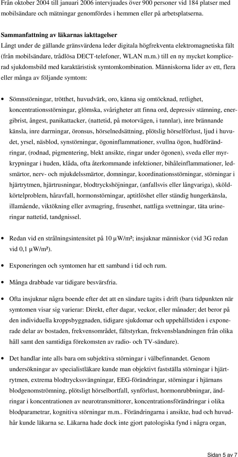 Människorna lider av ett, flera eller många av följande symtom: Sömnstörningar, trötthet, huvudvärk, oro, känna sig omtöcknad, retlighet, koncentrationsstörningar, glömska, svårigheter att finna ord,