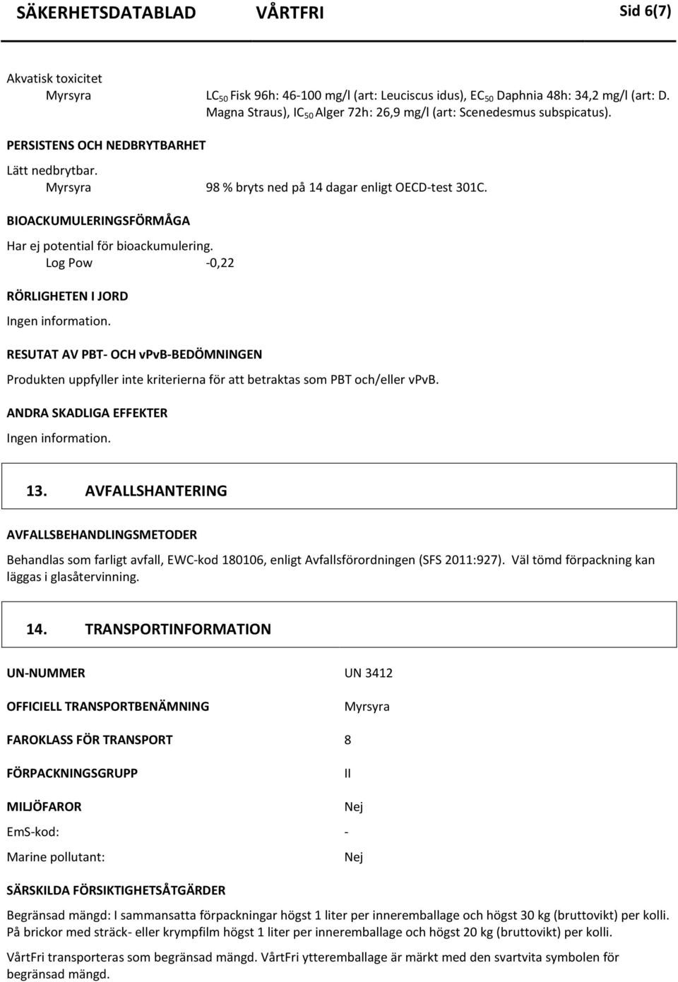 BIOACKUMULERINGSFÖRMÅGA Har ej potential för bioackumulering. Log Pow 0,22 RÖRLIGHETEN I JORD Ingen information.