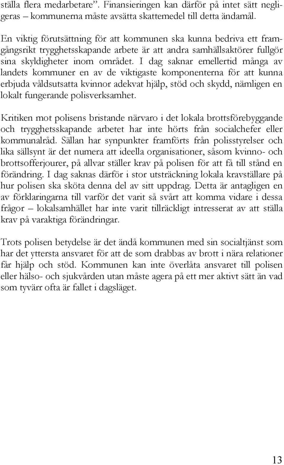 I dag saknar emellertid många av landets kommuner en av de viktigaste komponenterna för att kunna erbjuda våldsutsatta kvinnor adekvat hjälp, stöd och skydd, nämligen en lokalt fungerande