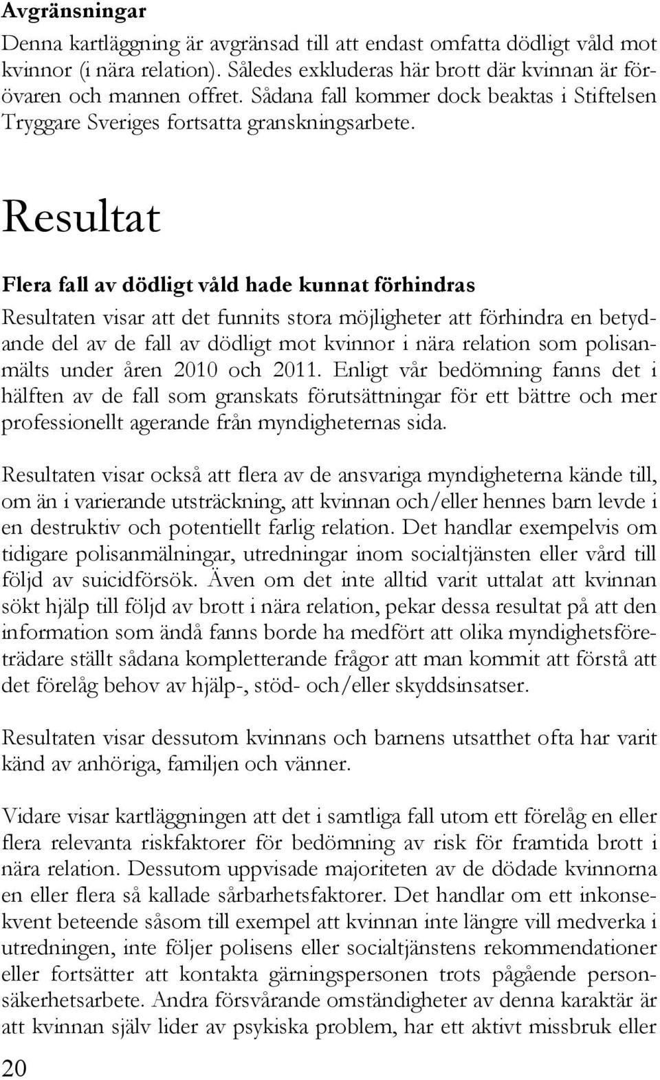 Resultat Flera fall av dödligt våld hade kunnat förhindras Resultaten visar att det funnits stora möjligheter att förhindra en betydande del av de fall av dödligt mot kvinnor i nära relation som