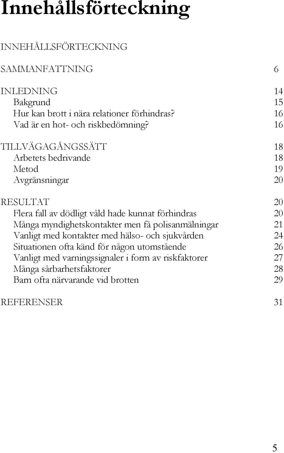 16 TILLVÄGAGÅNGSSÄTT 18 Arbetets bedrivande 18 Metod 19 Avgränsningar 20 RESULTAT 20 Flera fall av dödligt våld hade kunnat förhindras 20 Många