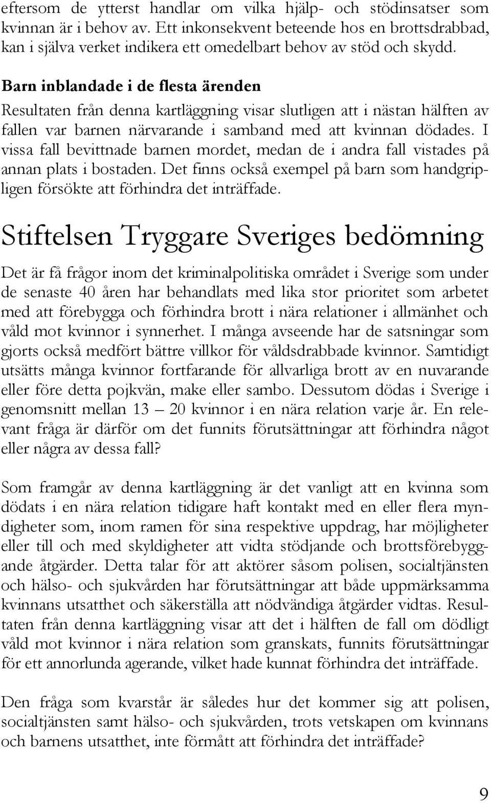 Barn inblandade i de flesta ärenden Resultaten från denna kartläggning visar slutligen att i nästan hälften av fallen var barnen närvarande i samband med att kvinnan dödades.