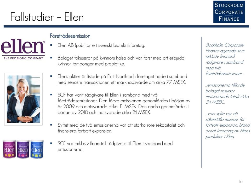 SCF har varit rådgivare till Ellen i samband med två företrädesemissioner. Den första emissionen genomfördes i början av år 2009 och motsvarade cirka 11 MSEK.