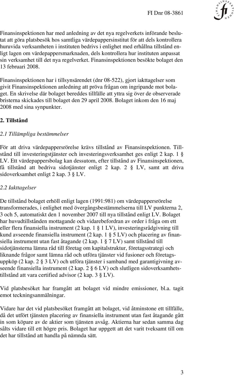 Finansinspektionen besökte bolaget den 13 februari 2008.