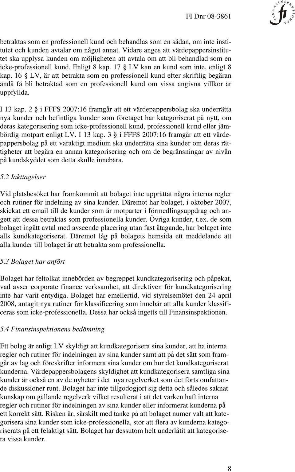 16 LV, är att betrakta som en professionell kund efter skriftlig begäran ändå få bli betraktad som en professionell kund om vissa angivna villkor är uppfyllda. I 13 kap.