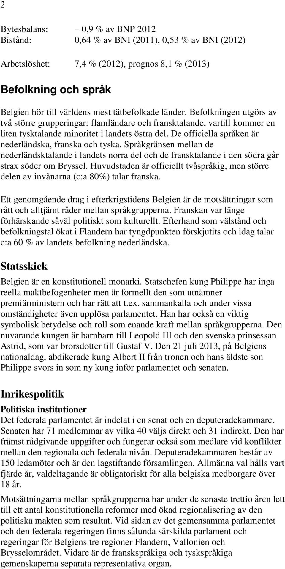 De officiella språken är nederländska, franska och tyska. Språkgränsen mellan de nederländsktalande i landets norra del och de fransktalande i den södra går strax söder om Bryssel.