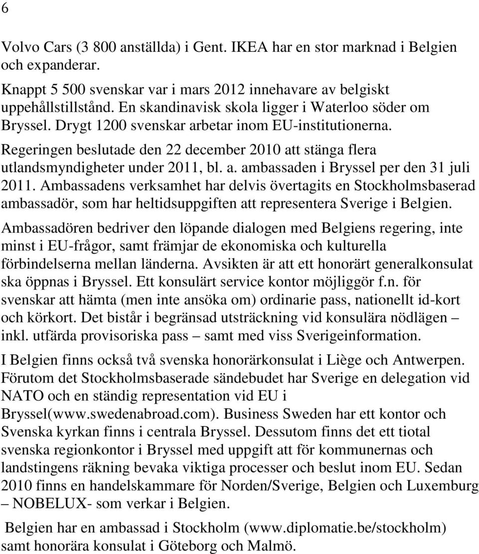 Regeringen beslutade den 22 december 2010 att stänga flera utlandsmyndigheter under 2011, bl. a. ambassaden i Bryssel per den 31 juli 2011.