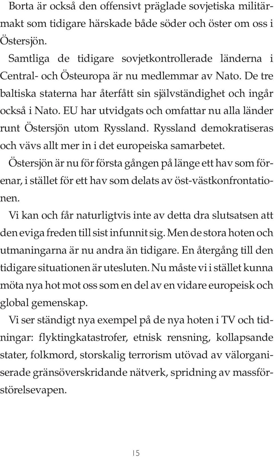 EU har utvidgats och omfattar nu alla länder runt Östersjön utom Ryssland. Ryssland demokratiseras och vävs allt mer in i det europeiska samarbetet.