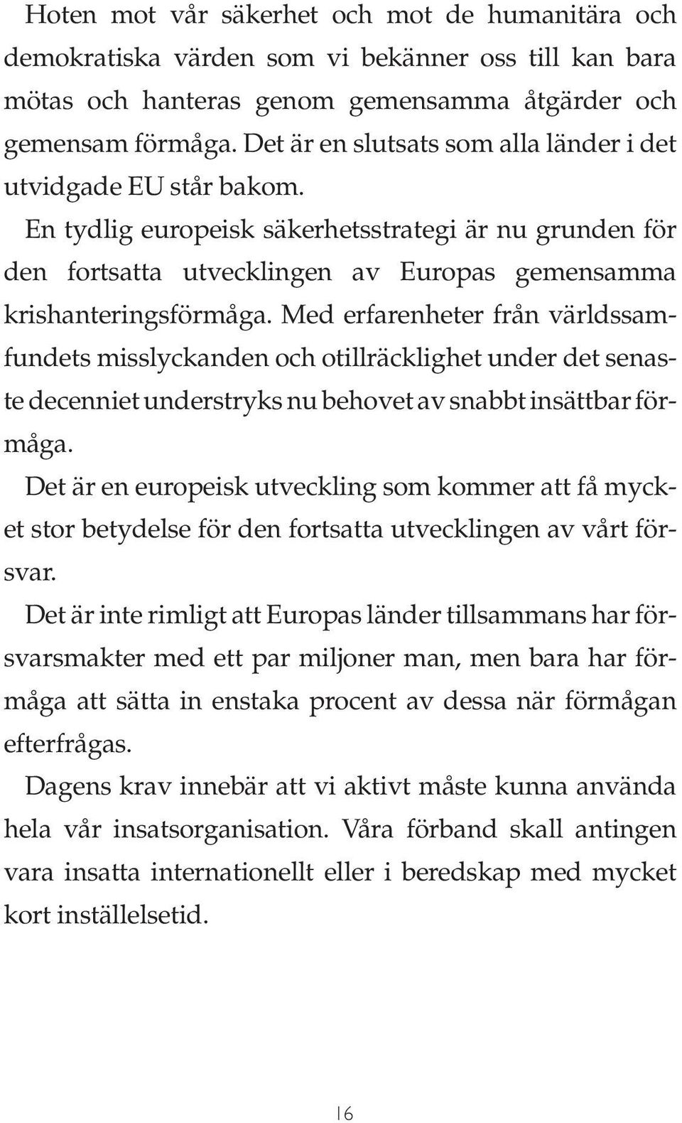 Med erfarenheter från världssamfundets misslyckanden och otillräcklighet under det senaste decenniet understryks nu behovet av snabbt insättbar förmåga.