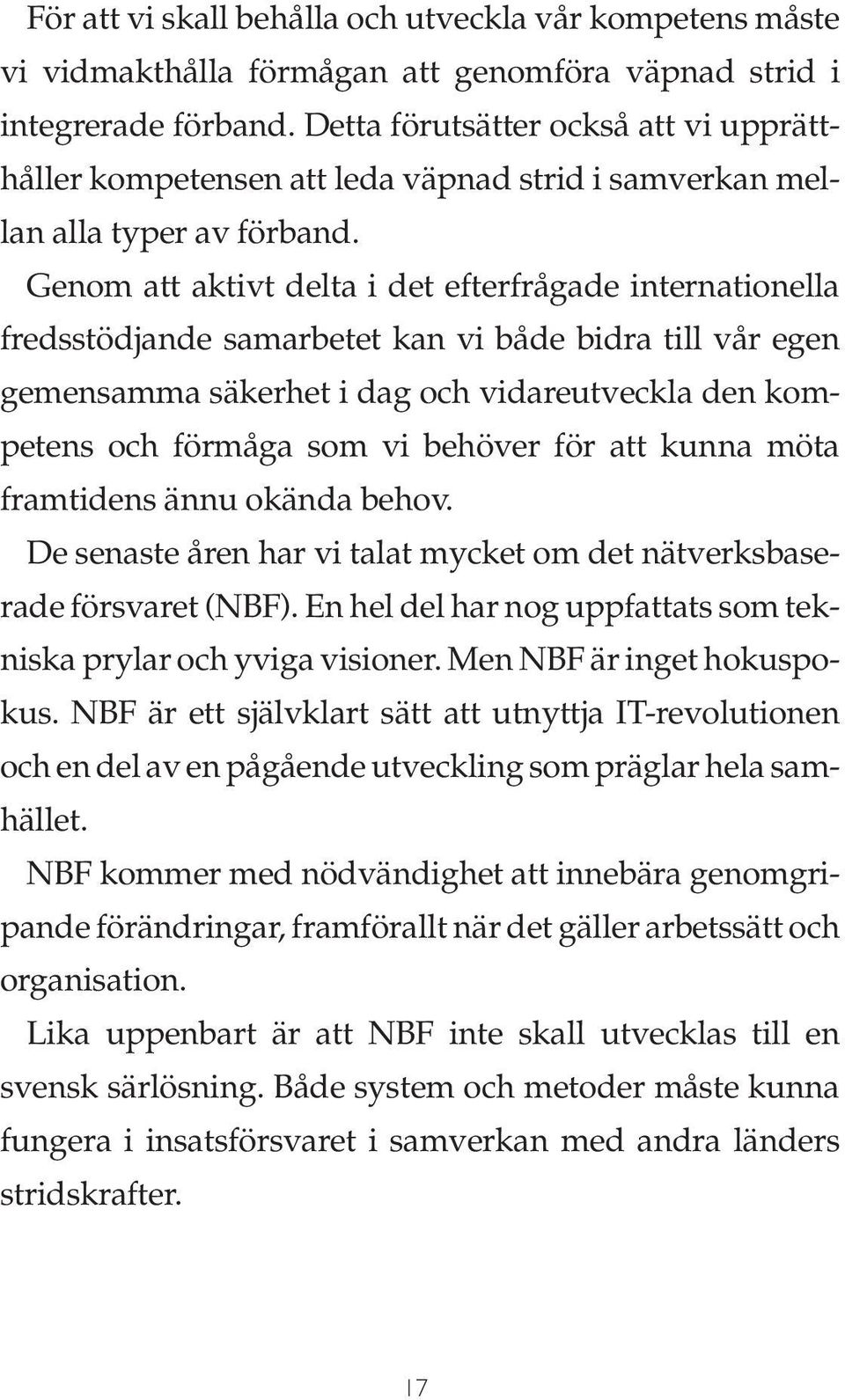 Genom att aktivt delta i det efterfrågade internationella fredsstödjande samarbetet kan vi både bidra till vår egen gemensamma säkerhet i dag och vidareutveckla den kompetens och förmåga som vi