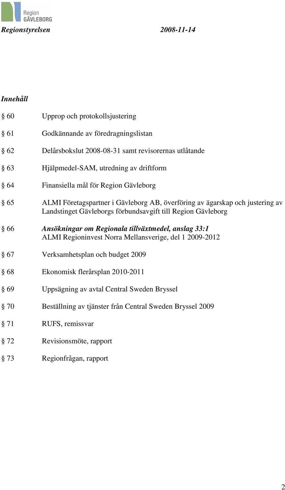 Gävleborg 66 Ansökningar om Regionala tillväxtmedel, anslag 33:1 ALMI Regioninvest Norra Mellansverige, del 1 2009-2012 67 Verksamhetsplan och budget 2009 68 Ekonomisk