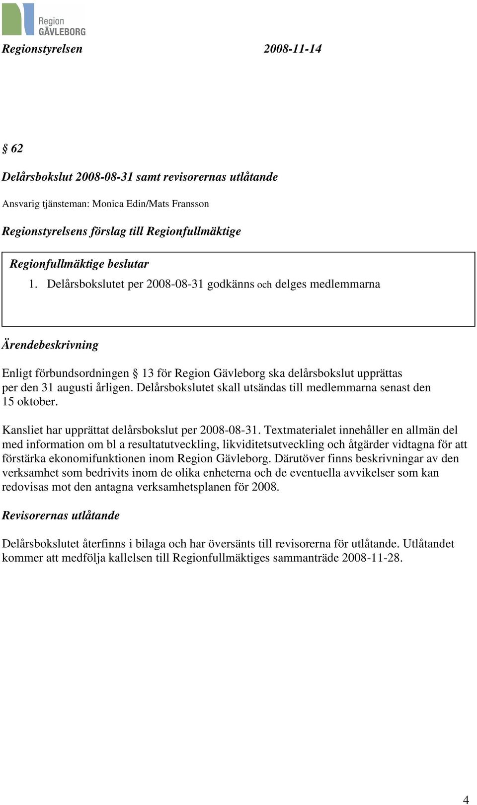 Delårsbokslutet skall utsändas till medlemmarna senast den 15 oktober. Kansliet har upprättat delårsbokslut per 2008-08-31.