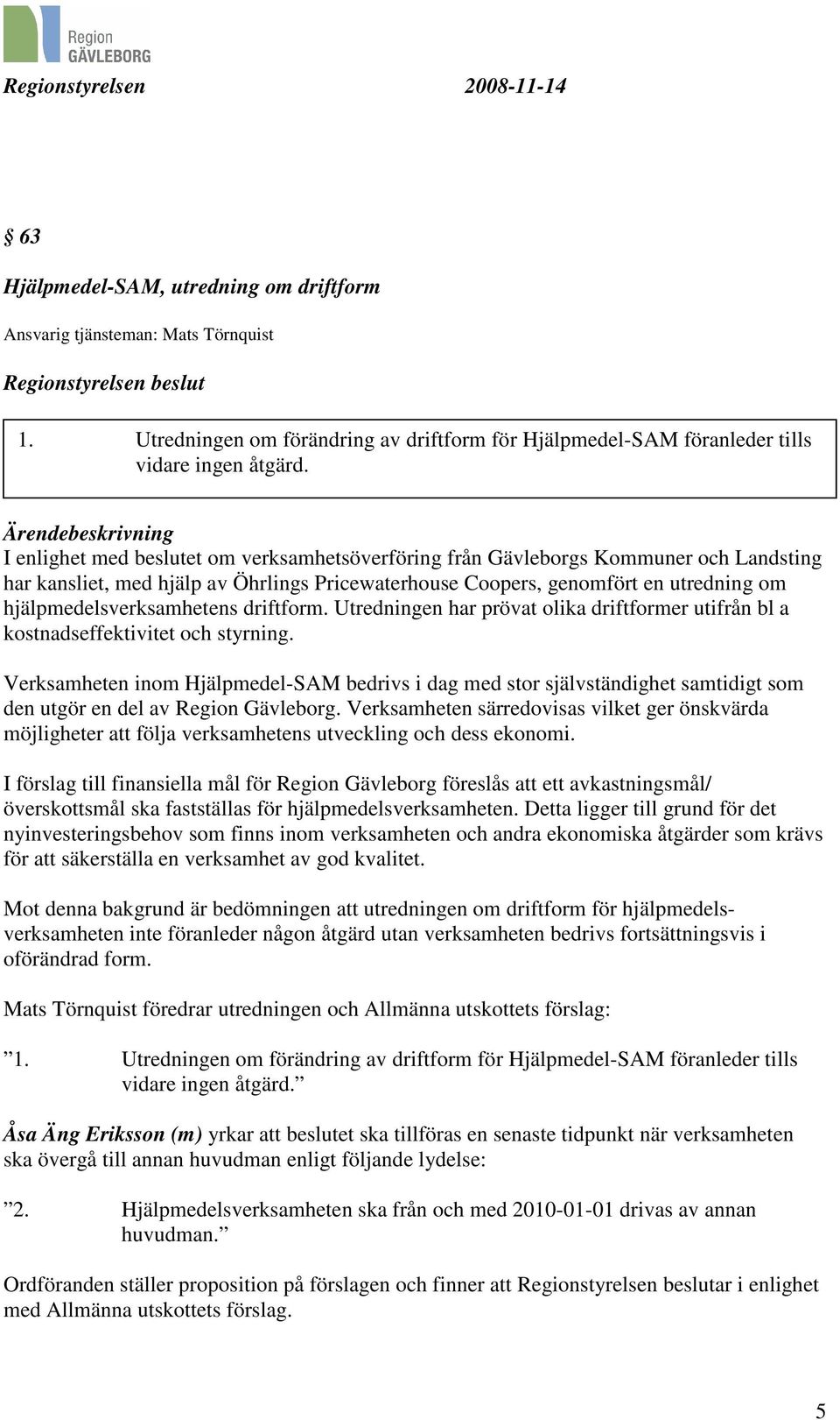 hjälpmedelsverksamhetens driftform. Utredningen har prövat olika driftformer utifrån bl a kostnadseffektivitet och styrning.