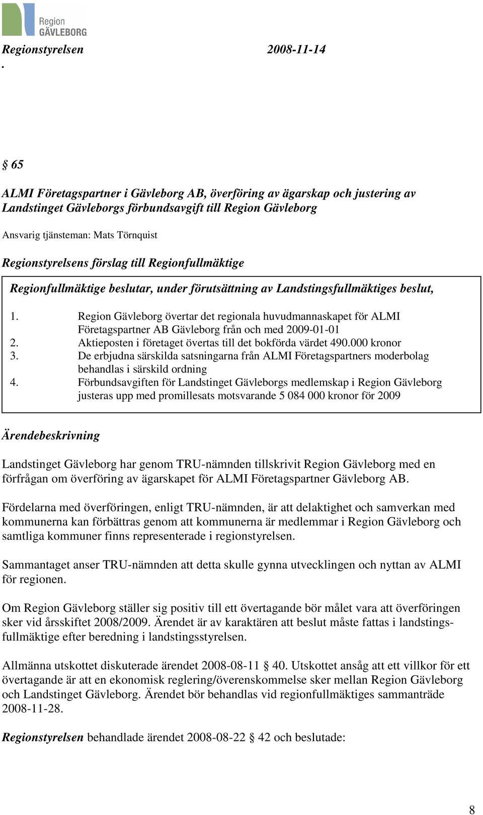 Region Gävleborg övertar det regionala huvudmannaskapet för ALMI Företagspartner AB Gävleborg från och med 2009-01-01 2. Aktieposten i företaget övertas till det bokförda värdet 490.000 kronor 3.